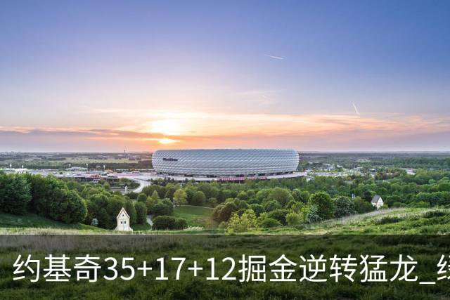 约基奇35+17+12掘金逆转猛龙 绿军大胜开拓者